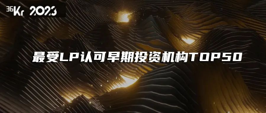 「合创资本」荣获36氪“2023年最受LP认可早期投资机构TOP50”